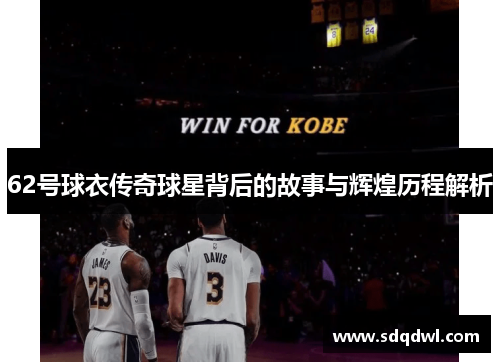 62号球衣传奇球星背后的故事与辉煌历程解析