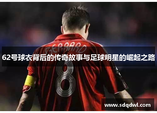 62号球衣背后的传奇故事与足球明星的崛起之路