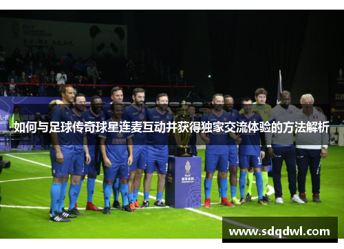 如何与足球传奇球星连麦互动并获得独家交流体验的方法解析