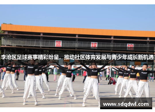 李沧区足球赛事精彩纷呈，推动社区体育发展与青少年成长新机遇