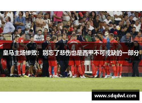 皇马主场惨败：别忘了悲伤也是西甲不可或缺的一部分